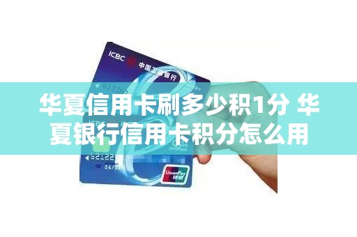 华夏信用卡刷多少积1分 华夏银行信用卡积分怎么用