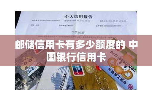 邮储信用卡有多少额度的 中国银行信用卡 邮储信用卡有多少额度的 中国银行信用卡