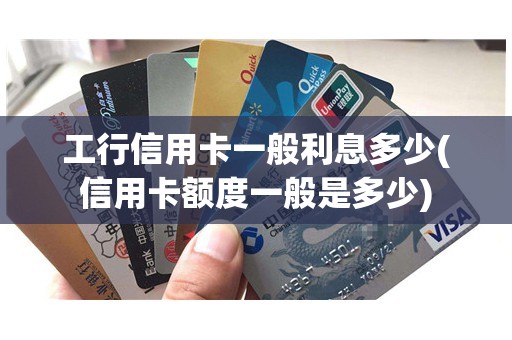 工行信用卡一般利息多少(信用卡额度一般是多少)
