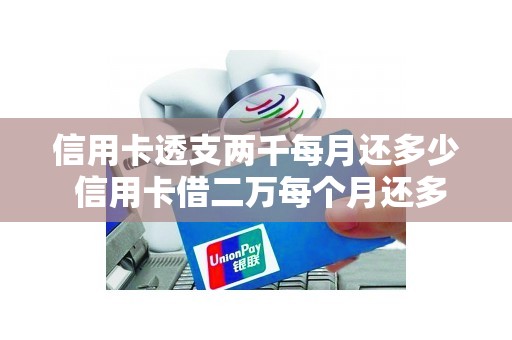 信用卡透支两千每月还多少 信用卡借二万每个月还多少