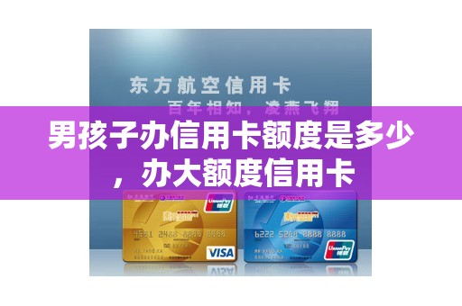 男孩子办信用卡额度是多少，办大额度信用卡