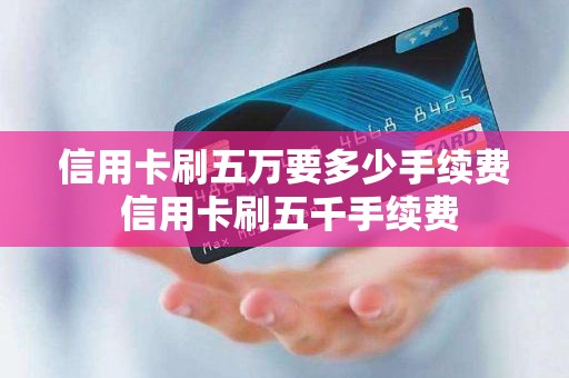 信用卡刷五万要多少手续费 信用卡刷五千手续费