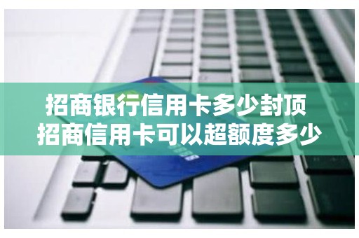 招商银行信用卡多少封顶 招商信用卡可以超额度多少
