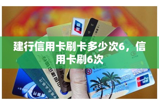 建行信用卡刷卡多少次6，信用卡刷6次