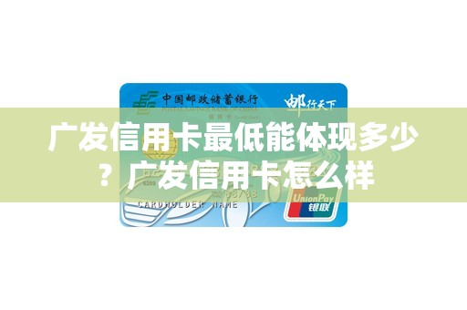 广发信用卡最低能体现多少？广发信用卡怎么样