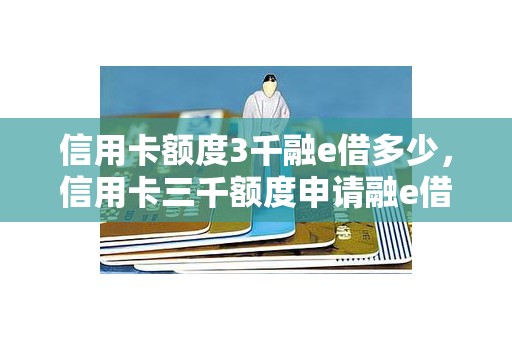 信用卡额度3千融e借多少，信用卡三千额度申请融e借