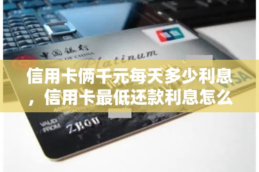 信用卡俩千元每天多少利息，信用卡最低还款利息怎么算的