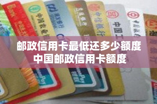 邮政信用卡最低还多少额度 中国邮政信用卡额度