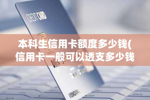 本科生信用卡额度多少钱(信用卡一般可以透支多少钱)