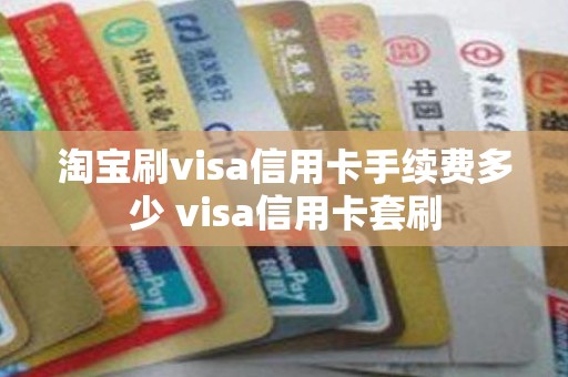 淘宝刷visa信用卡手续费多少 visa信用卡套刷