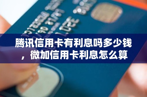 腾讯信用卡有利息吗多少钱，微加信用卡利息怎么算