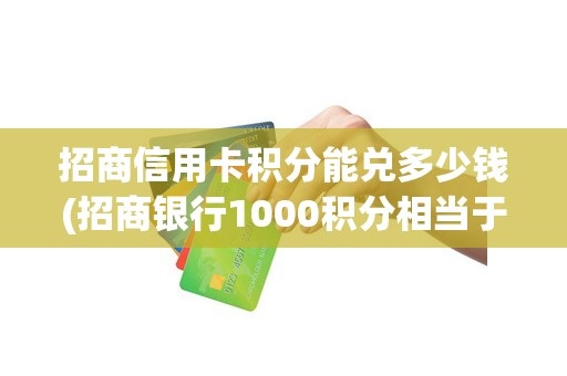招商信用卡积分能兑多少钱(招商银行1000积分相当于多少钱)