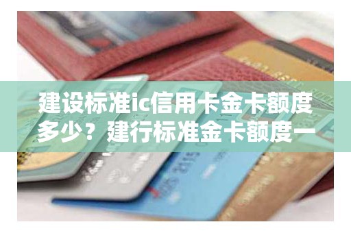 建设标准ic信用卡金卡额度多少？建行标准金卡额度一般多少