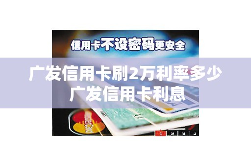广发信用卡刷2万利率多少 广发信用卡利息