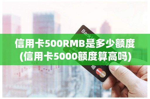 信用卡500RMB是多少额度(信用卡5000额度算高吗)
