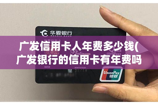 广发信用卡人年费多少钱(广发银行的信用卡有年费吗)