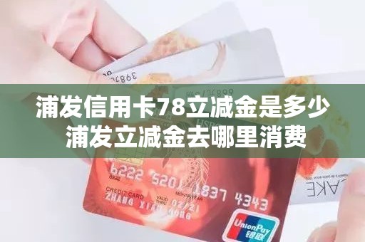 浦发信用卡78立减金是多少 浦发立减金去哪里消费 浦发信用卡78立减金是多少 浦发立减金去哪里消费