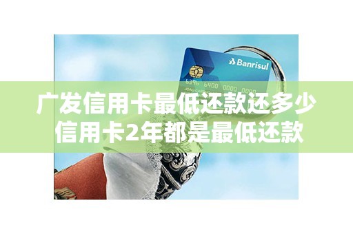 广发信用卡最低还款还多少 信用卡2年都是最低还款