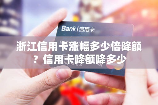 浙江信用卡涨幅多少倍降额？信用卡降额降多少