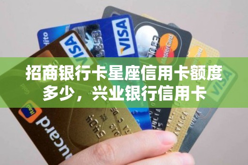 招商银行卡星座信用卡额度多少，兴业银行信用卡