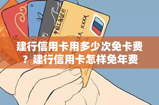 建行信用卡用多少次免卡费？建行信用卡怎样免年费