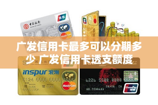 广发信用卡最多可以分期多少 广发信用卡透支额度