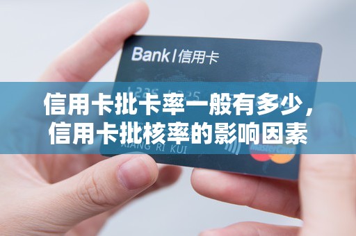 信用卡批卡率一般有多少，信用卡批核率的影响因素