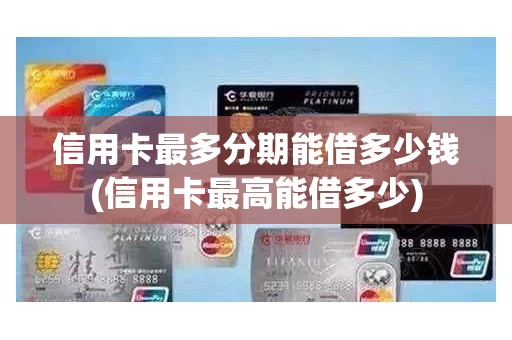 信用卡最多分期能借多少钱(信用卡最高能借多少)