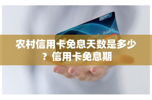 农村信用卡免息天数是多少?信用卡免息期 农村信用卡免息天数是多少?信用卡免息期