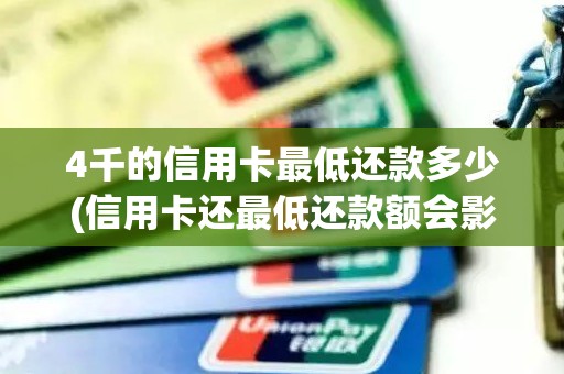 4千的信用卡最低还款多少(信用卡还最低还款额会影响信用吗) 4千的信用卡最低还款多少(信用卡还最低还款额会影响信用吗)