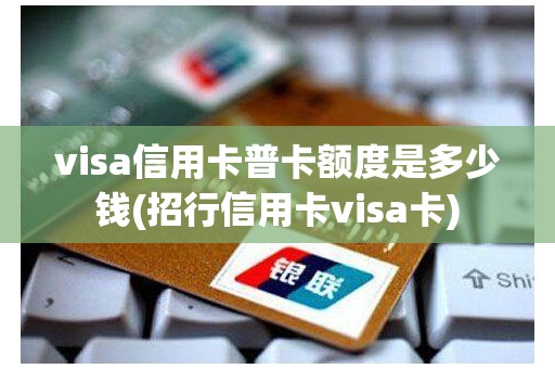visa信用卡普卡额度是多少钱(招行信用卡visa卡) visa信用卡普卡额度是多少钱(招行信用卡visa卡)