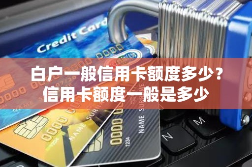 白户一般信用卡额度多少?信用卡额度一般是多少 白户一般信用卡额度多少?信用卡额度一般是多少
