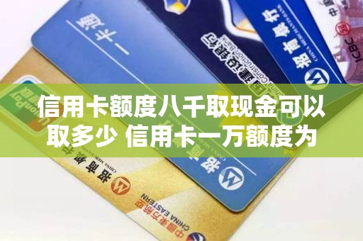 信用卡额度八千取现金可以取多少 信用卡一万额度为什么只能取五千 信用卡额度八千取现金可以取多少 信用卡一万额度为什么只能取五千