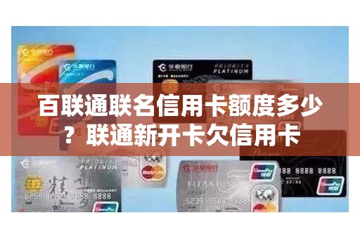 百联通联名信用卡额度多少?联通新开卡欠信用卡 百联通联名信用卡额度多少?联通新开卡欠信用卡