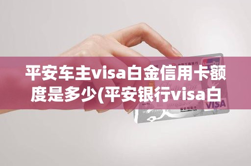 平安车主visa白金信用卡额度是多少(平安银行visa白金信用卡) 平安车主visa白金信用卡额度是多少(平安银行visa白金信用卡)