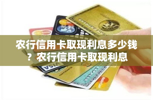 农行信用卡取现利息多少钱？农行信用卡取现利息