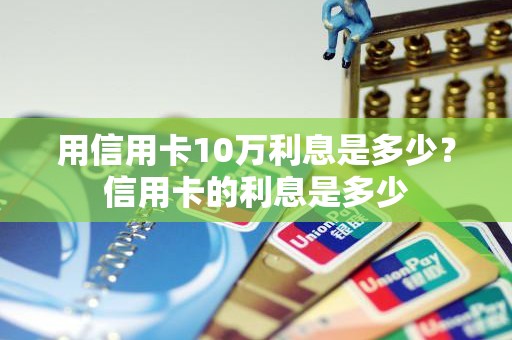 用信用卡10万利息是多少？信用卡的利息是多少