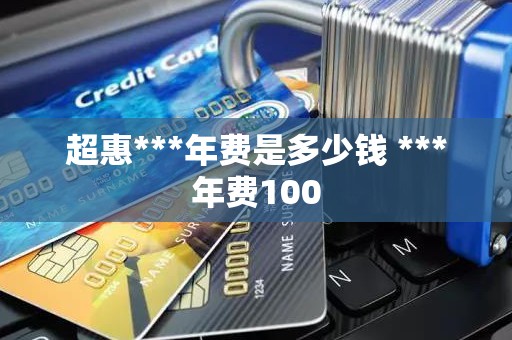 超惠***年费是多少钱 ***年费100