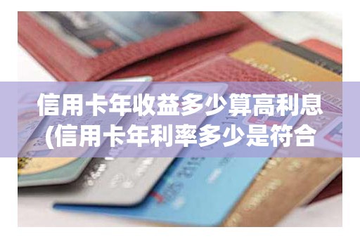 信用卡年收益多少算高利息(信用卡年利率多少是符合国家标准)