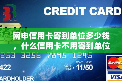 网申信用卡寄到单位多少钱，什么信用卡不用寄到单位