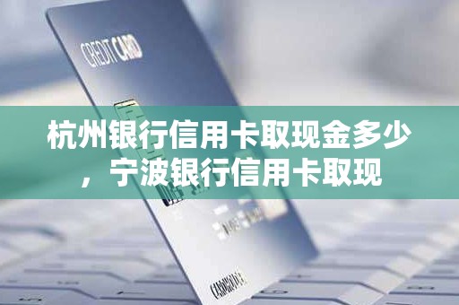 杭州银行信用卡取现金多少，宁波银行信用卡取现