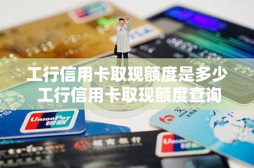 工行信用卡取现额度是多少 工行信用卡取现额度查询