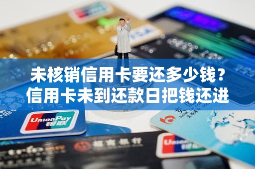 未核销信用卡要还多少钱？信用卡未到还款日把钱还进去怎么办