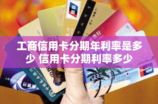 工商信用卡分期年利率是多少 信用卡分期利率多少