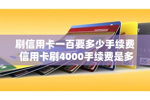 刷信用卡一百要多少手续费 信用卡刷4000手续费是多少