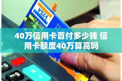 40万信用卡首付多少钱 信用卡额度40万算高吗