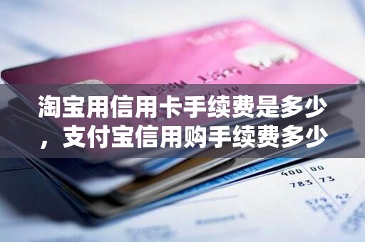淘宝用信用卡手续费是多少，支付宝信用购手续费多少钱