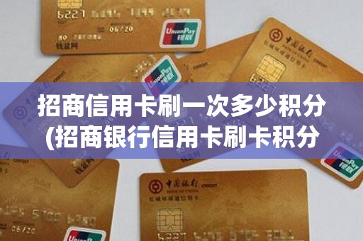 招商信用卡刷一次多少积分(招商银行信用卡刷卡积分)