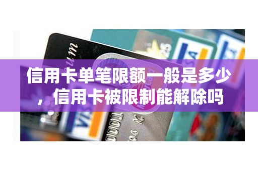 信用卡单笔限额一般是多少，信用卡被限制能解除吗