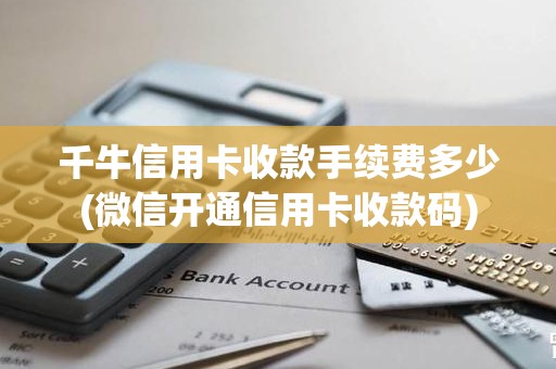 千牛信用卡收款手续费多少(微信开通信用卡收款码)